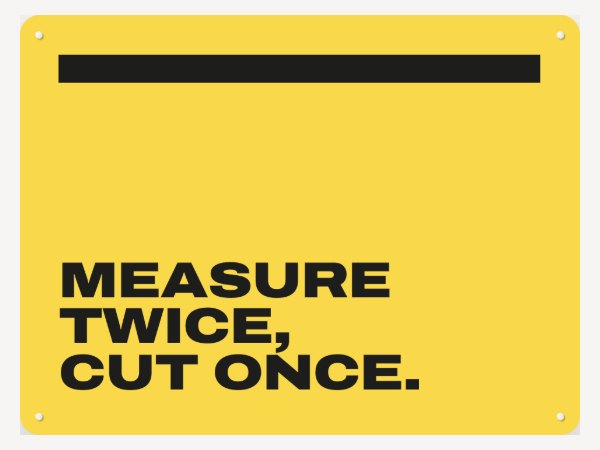 A yellow board in the Poster style: Measure twice, cut once.