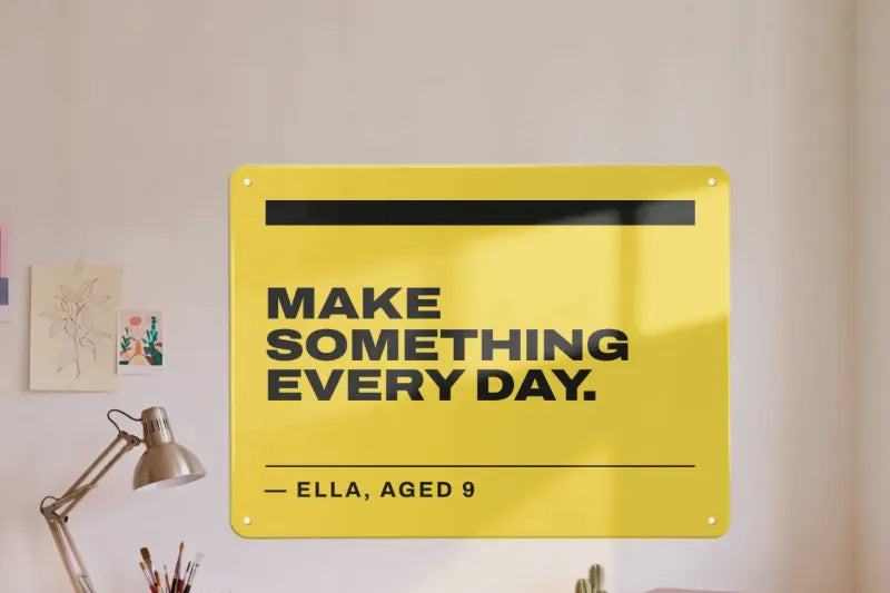 A yellow board in a studio: Make something every day. — Ella, aged 9.